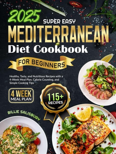 Super Easy Mediterranean Diet Cookbook for Beginners 115+ Healthy, Tasty, and Nutritious Recipes with a 4-Week Meal Plan, Calorie Counting, and Simple Cooking Tips