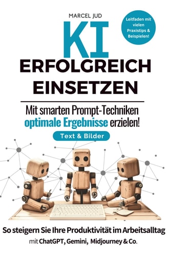 KI Erfolgreich Einsetzen - Mit smarten Prompt-Techniken optimale Ergebnisse erzielen.: So steigern Sie Ihre Produktivität im Arbeitsalltag mit ... R1, Llama, Midjourney & Co. (German Edition)