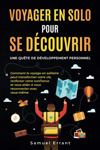 Voyager en Solo pour Se Découvrir : Une Quête de Développement Personnel: Comment le voyage en solitaire peut transformer votre vie, renforcer votre ... reconnecter avec vous-même. (French Edition)