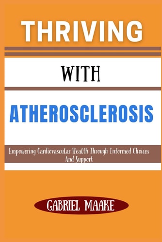Thriving With Atherosclerosis - Empowering Cardiovascular Health Through Informed Choices And Support