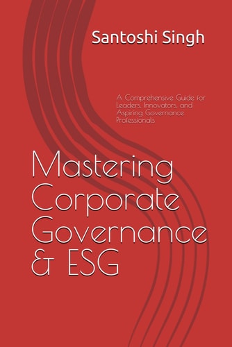 Mastering Corporate Governance & ESG - A Comprehensive Guide for Leaders, Innovators, and Aspiring Governance Professionals