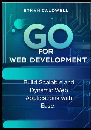 Go for Web Development - Build Scalable and Dynamic Web Applications with Ease