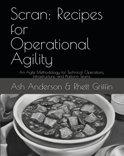 Scran: Recipes for Operational Agility: An Agile Methodology for Technical Operations, Infrastructure, and Platform Teams