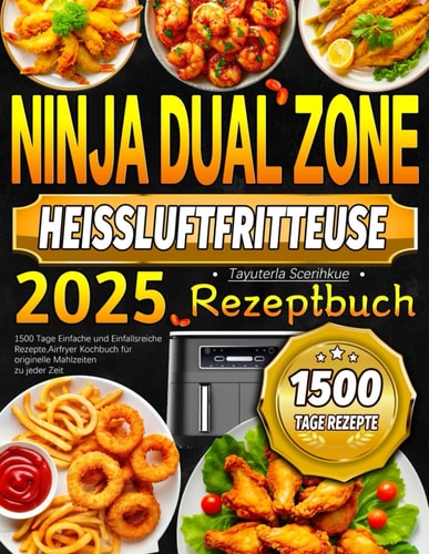 2025 Ninja Dual Zone Heißluftfritteuse Rezeptbuch: 1500 Tage Einfache und Einfallsreiche Rezepte, Airfryer Kochbuch für originelle Mahlzeiten zu jeder Zeit (German Edition)