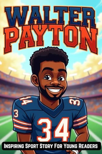 Inspiring Biography of Walter Payton The Legendary NFL Story Of Sweetness - A Captivating and Inspiring Sport Story For Kids and Young Readers