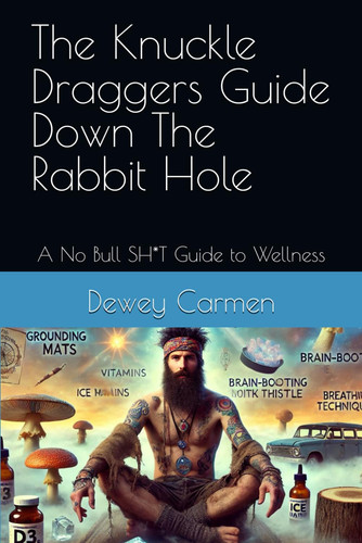 The Knuckle Draggers Guide Down The Rabbit Hole - A No Bull SH*T Guide to Wellness