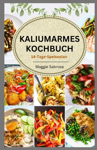 KALIUMARMES KOCHBUCH: Schnelle, einfache Rezepte mit praktischen Richtlinien für nierenfreundliches Kochen zur Förderung der Nierengesundheit (German Edition)