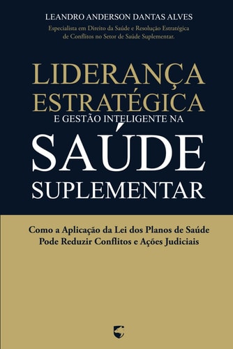 Liderança Estratégica e Gestão Inteligente na Saúde Suplementar - Como a Aplicação da Lei dos Planos de Saúde Pode Reduzir Conflitos e Ações Judiciais