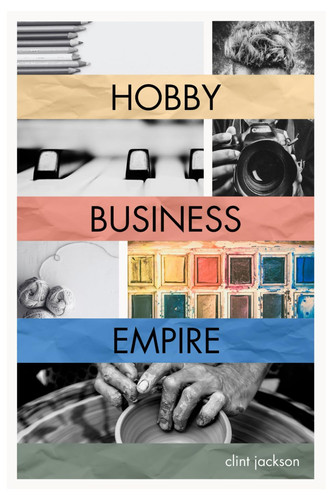 Hobby Business Empire A Step-by-Step Guide to Unlocking the Earning Potential of What You Love