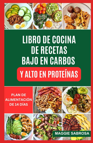 LIBRO DE COCINA DE RECETAS BAJO EN CARBOS Y ALTO EN PROTEÍNAS: Comidas sencillas y nutritivas con pautas prácticas para desarrollar músculos y llevar una vida saludable (Spanish Edition)