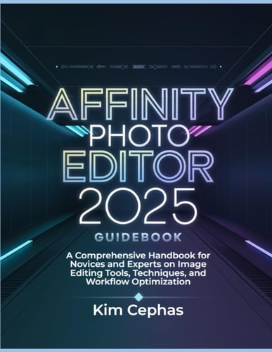 Affinity Photo Editor 2025 Guidebook: A Comprehensive Handbook for Novices and Experts on Image Editing Tools, Techniques, and Workflow Optimization