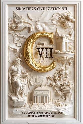 Sid Meier's Civilization 7: THE OFFICIAL STRATEGY GUIDE & WALKTHROUGH: Master Every Victory, Era, and Tactic to Rule the World