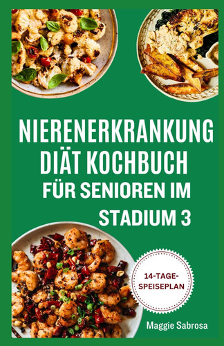 NIERENERKRANKUNG DIÄT KOCHBUCH FÜR SENIOREN IM STADIUM 3: Einfache, nahrhafte Rezepte mit wenig Phosphor und wenig Natrium zur Unterstützung bei Nierenerkrankungen (German Edition)