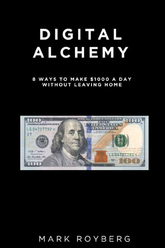 Digital Alchemy. 8 Ways to Make $1000 a Day Without Leaving Home