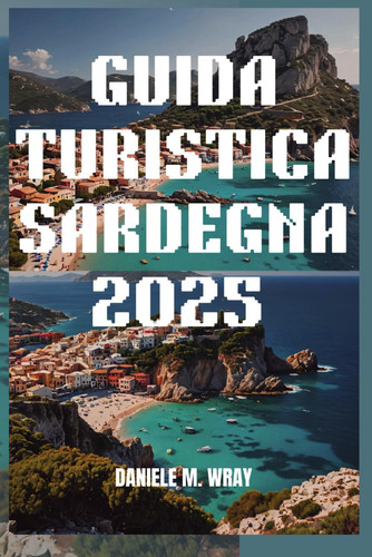 GUIDA TURISTICA SARDEGNA 2025 - scopri i tesori nascosti e i paesaggi mozzafiato dell'isola