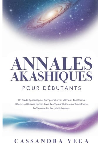 Annales Akashiques pour Débutants Un Guide Spirituel pour Comprendre Toi-Même et Ton Karma. Découvre l'Histoire de Ton Âme, Tes Vies Antérieures et Transforme Ta Vie avec les Secrets Universels