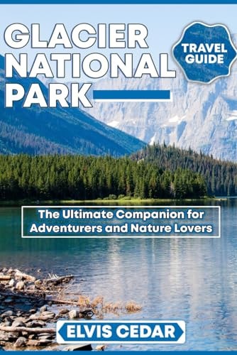 Glacier National Park Travel Guide: The Ultimate Companion for Adventurers and Nature Lovers