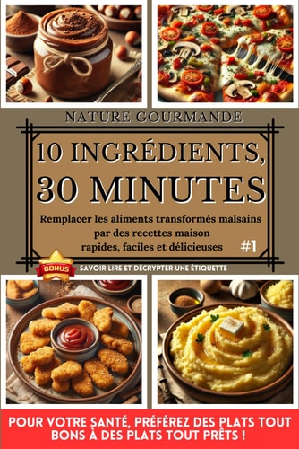 10 INGRÉDIENTS, 30 MINUTES Remplacer les aliments transformés malsains par des recettes maison rapides, faciles et délicieuses #1 (French Edition)