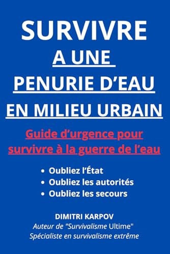 SURVIVRE À UNE PÉNURIE D’EAU EN MILIEU URBAIN: Guide d’urgence pour survivre à la guerre de l’eau - Oubliez l’État. Oubliez les autorités. Oubliez les ... par Dimitri Karpov) (French Edition)