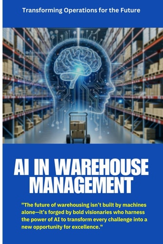 AI in Warehouse Management: Harnessing AI for Smarter Warehousing: Optimizing Inventory, Automation, and Efficiency in the Future of Logistics