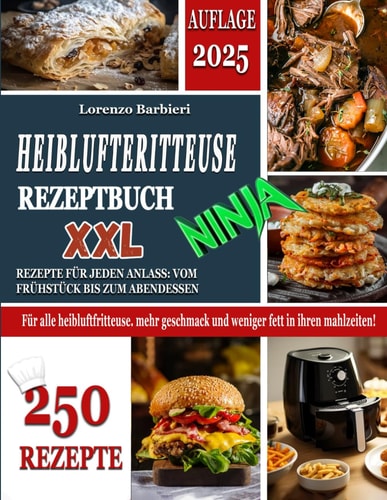 HEIßLUFTFRITTEUSE REZEPTE NINJA XXL: 250 Rezepte für jeden Anlass: vom Frühstück bis zum Abendessen. Für alle Heissluftfritteuse. Mehr Geschmack und Weniger Fett in ihren Mahlzeiten! (German Edition)