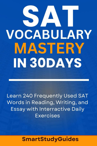 SAT Vocabulary Mastery in 30 Days Learn 240 SAT Frequently Used Words in Reading, Writing, and Essay with Interactive Daily Exercises