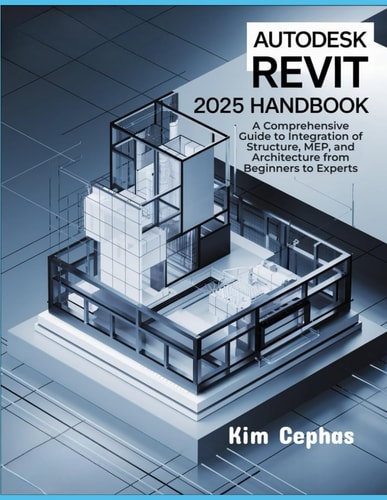 Autodesk Revit 2025 Handbook: A Comprehensive Guide to Integration of Structure, MEP, and Architecture from Beginners to Experts