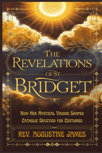 The Revelations of St. Bridget How Her Mystical Visions Shaped Catholic Devotion for Centuries