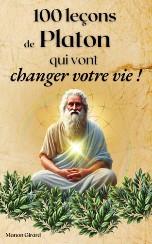 100 leçons de Platon qui vont changer votre vie: Philosophie, développement personnel et spiritualité (Les Clés de la Sagesse) (French Edition)