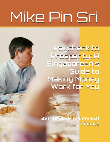 Paycheck to Prosperity A Singaporean's Guide to Making Money Work for You: Singaporean's Guide to Personal Finance