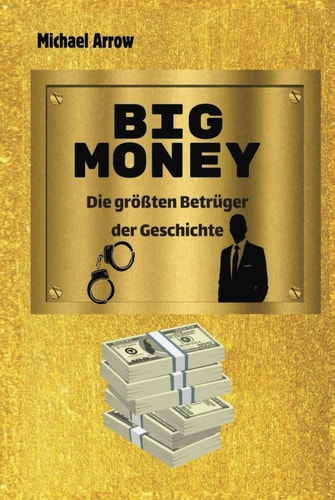 BIG MONEY: Die größten Betrüger der Geschichte (German Edition)