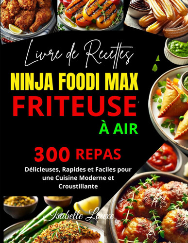 Livre de Recettes Ninja Foodi MAX Friteuse à Air: 300 Repas Délicieuses, Rapides et Faciles pour une Cuisine Moderne et Croustillante (French Edition)