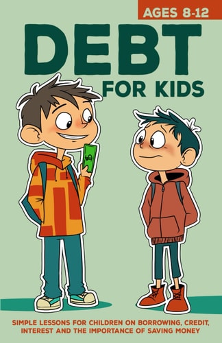Debt for Kids - Simple Lessons for Children on Borrowing, Credit, Interest and The Importance of Saving Money