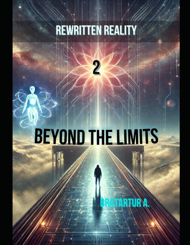 Rewritten Reality 2 - Beyond the Limits: The Mind that Shapes Reality, the Choice that Defines Existence