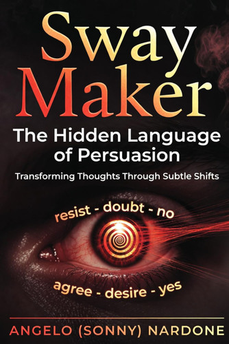 Sway Maker - The Hidden Language of Persuasion - Transforming Thoughts Through Subtle Shifts