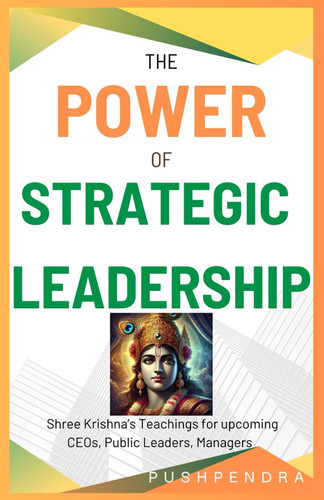 The Power of Strategic Leadership - Shree Krishna's Teachings for Upcoming CEOs, Public Leaders, Managers