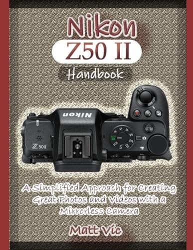 Nikon Z50 II Handbook A Simplified Approach for Creating Great Photos and Videos with A Mirrorless Camera