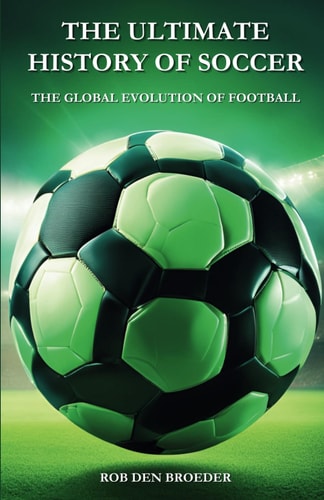 The Ultimate History of Soccer - The Global Evolution of Football