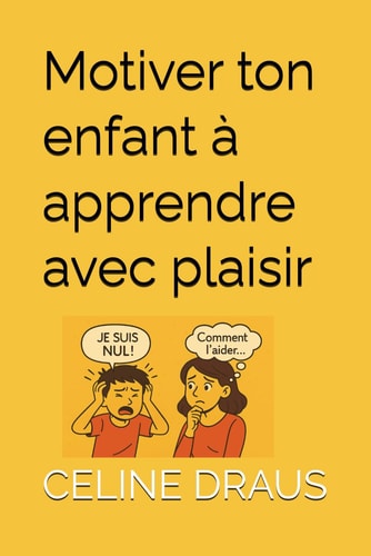 Motivez votre enfant à apprendre avec plaisir : Guide pratique d’accompagnement scolaire et d’éducation positive (French Edition)