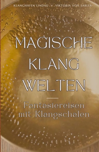 MAGISCHE KLANGWELTEN: Fantasiereisen mit Klangschalen (German Edition)