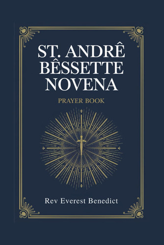 Novena to St. Andre Bessette "A Nine-Day Devotional Journey to Faith, Hope, and Healing"