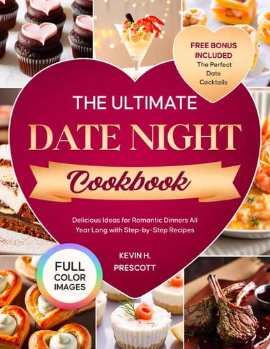 The Ultimate Date Night Cookbook: Delicious Ideas for Romantic Dinners All Year Long with Step-by-Step Recipes