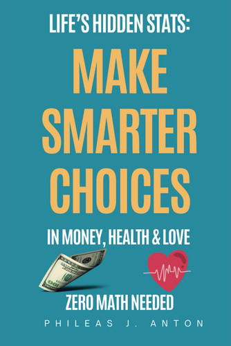 Life's Hidden Stats Make Smarter Choices in Money, Health, and Love: Surprising Numbers That Change How You See the World - No Math Needed