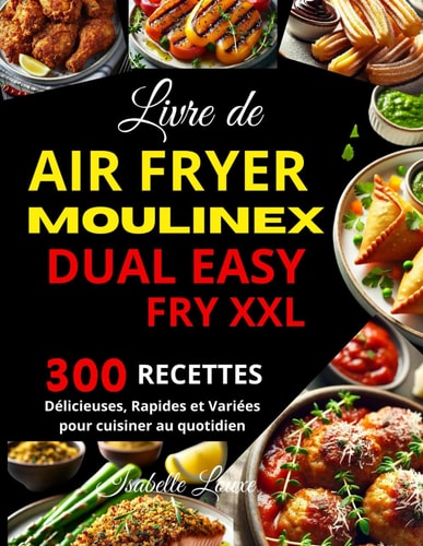 Livre de Air Fryer Moulinex Dual Easy Fry XXL: 300 Recettes Délicieuses, Rapides et Variées pour cuisiner au quotidien (French Edition)