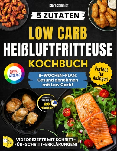 Das Low Carb Heißluftfritteuse Kochbuch: Günstige Rezepte mit nur 5 Zutaten, in 20 Minuten zubereitet – Ein praktischer 8-Wochen-Ernährungsplan, um ... auf Geschmack zu verzichten. (German Edition)
