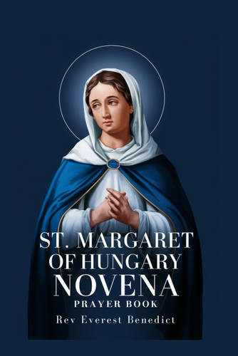 Novena to St. Margaret of Hungary "A Spiritual Companion for Nine Days of Prayer and Reflection on Faith, Hope, and Charity"