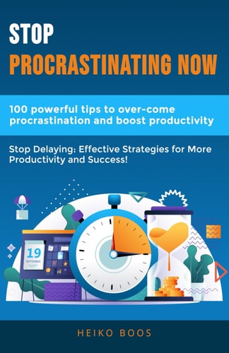Stop Procrastinating Now 100 Powerful Tips to Overcome Procrastination and Boost Productivity