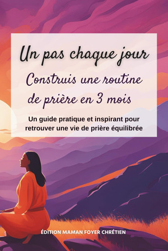 Un pas chaque jour: Construis une routine de prière en 3 mois (French Edition)