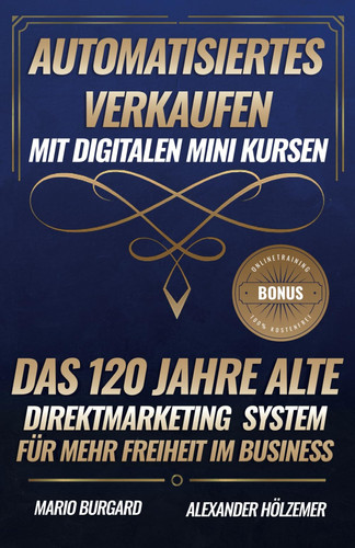 Automatisiertes Verkaufen mit digitalen Mini Kursen: Das 120 Jahre alte Direktmarketing System für mehr Freiheit im Business (German Edition)