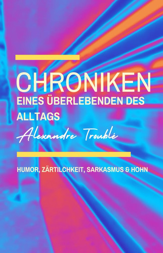 CHRONIKEN EINES ÜBERLEBENDEN DES ALLTAGS: Humor, Zärtlichkeit, Sarkasmus & Hohn (German Edition)